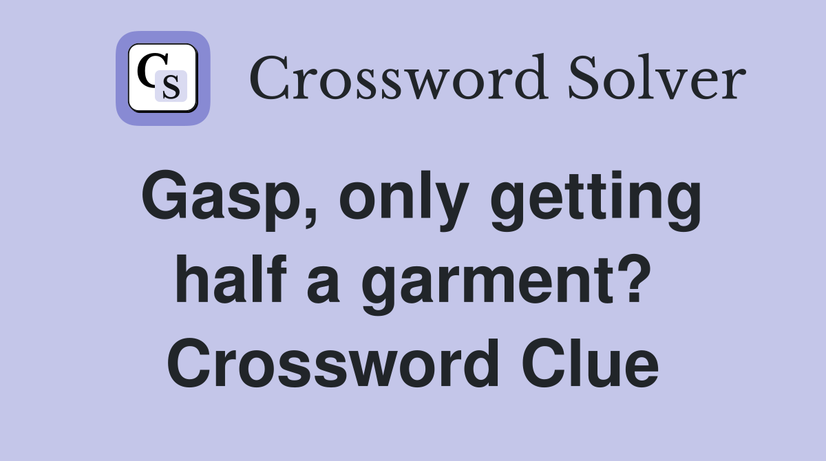 Gasp, only getting half a garment? - Crossword Clue Answers - Crossword